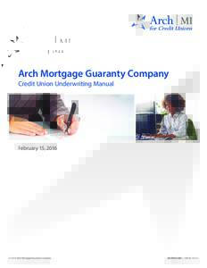 Arch Mortgage Guaranty Company Credit Union Underwriting Manual February 15, 2016  © 2016 Arch Mortgage Insurance Company
