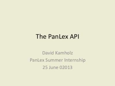 The	
  PanLex	
  API	
   David	
  Kamholz	
   PanLex	
  Summer	
  Internship	
  	
   25	
  June	
  02013	
    What	
  is	
  an	
  API?	
  