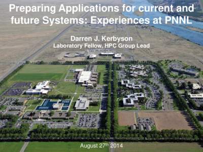 Preparing Applications for current and future Systems: Experiences at PNNL Darren J. Kerbyson Laboratory Fellow, HPC Group Lead  August 27th 2014