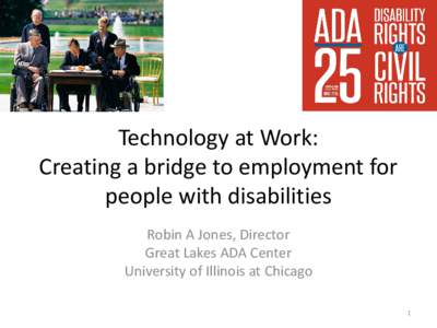 Technology at Work: Creating a bridge to employment for people with disabilities Robin A Jones, Director Great Lakes ADA Center University of Illinois at Chicago