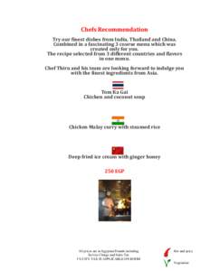 Chefs Recommendation Try our finest dishes from India, Thailand and China. Combined in a fascinating 3 course menu which was created only for you. The recipe selected from 3 different countries and flavors in one menu.