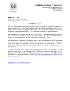 PRESS RELEASE Revised Date: December 27, 2017 Original Date: December 15, 2017 CONSUMER ALERT The Texas Department of Banking has become aware of fraudulent fax solicitations purporting to offer a business line of credit