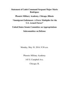 Statement of Cadet Command Sergeant Major Mario Rodriguez Phoenix Military Academy, Chicago, Illinois “Immigrant Enlistment: A Force Multiplier for the U.S. Armed Forces” United States Senate Committee on Appropriati