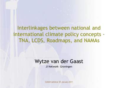 Interlinkages between national and international climate policy concepts TNA, LCDS, Roadmaps, and NAMAs Wytze van der Gaast JI Network– Groningen