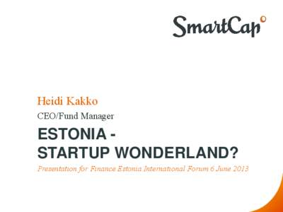 Heidi Kakko CEO/Fund Manager ESTONIA STARTUP WONDERLAND? Presentation for Finance Estonia International Forum 6 June 2013