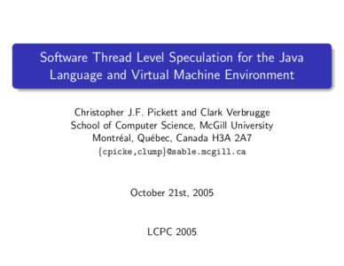 Software Thread Level Speculation for the Java Language and Virtual Machine Environment Christopher J.F. Pickett and Clark Verbrugge School of Computer Science, McGill University Montr´eal, Qu´ebec, Canada H3A 2A7 {cpi