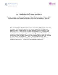 An Introduction to Process Addictions This is an Education and Community Resources, Problem Gambling Institute of Ontario, CAMH document, based on the original work by Peter Ferentzy with special thanks to John Firth. Th