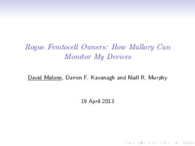 Rogue Femtocell Owners: How Mallory Can Monitor My Devices David Malone, Darren F. Kavanagh and Niall R. Murphy 19 April 2013