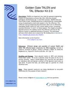 Golden Gate TALEN and TAL Effector Kit 2.0 Description: TALENs are important new tools for genome engineering. Fusions of transcription activator-like (TAL) effectors of plant pathogenic Xanthomonas spp. to the FokI nucl