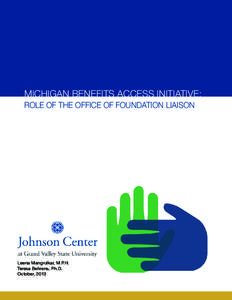 MICHIGAN BENEFITS ACCESS INITIATIVE: ROLE OF THE OFFICE OF FOUNDATION LIAISON Leena Mangrulkar, M.P.H. Teresa Behrens, Ph.D. October, 2013