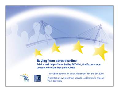 Buying from abroad online –  Advice and help offered by the ECC-Net, the E-commerce Contact Point Germany and ODRs 11th GBDe Summit -Munich, November 4th and 5th 2009 Presentation by Felix Braun, director, eCommerce Co