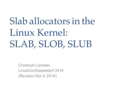 Slab allocators in the Linux Kernel: SLAB, SLOB, SLUB Christoph Lameter, LinuxCon/DüsseldorfRevision Oct 3, 2014)