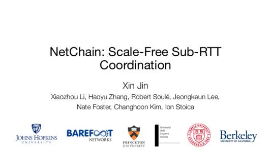 NetChain: Scale-Free Sub-RTT Coordination Xin Jin Xiaozhou Li, Haoyu Zhang, Robert Soulé, Jeongkeun Lee, Nate Foster, Changhoon Kim, Ion Stoica