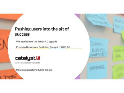 Pushing users into the pit of success War stories from the Samba 4.0 upgrade Presented by Andrew Bartlett of Catalyst[removed]Please ask questions during the talk