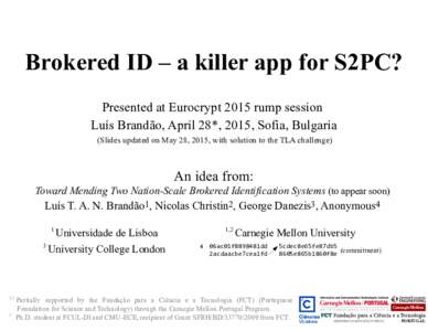 Brokered ID – a killer app for S2PC? Presented at Eurocrypt 2015 rump session Luís Brandão, April 28*, 2015, Sofia, Bulgaria (Slides updated on May 28, 2015, with solution to the TLA challenge)  An idea from: