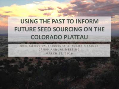 USING THE PAST TO INFORM FUTURE SEED SOURCING ON THE COLORADO PLATEAU N O R A TA L K I N G T O N , S H A N N O N S T I L L , A N D R E A T. K R A M E R  CPNPP ANNUAL MEETING