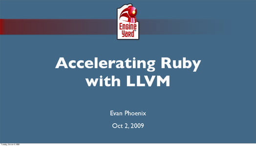 Accelerating Ruby with LLVM Evan Phoenix Oct 2, 2009 Tuesday, October 6, 2009