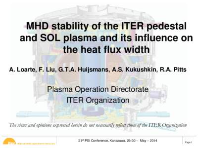 MHD stability of the ITER pedestal and SOL plasma and its influence on the heat flux width A. Loarte, F. Liu, G.T.A. Huijsmans, A.S. Kukushkin, R.A. Pitts  Plasma Operation Directorate