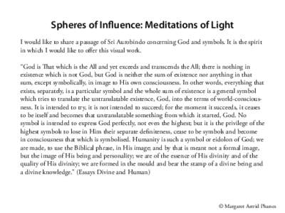 Spheres of Influence: Meditations of Light I would like to share a passage of Sri Aurobindo concerning God and symbols. It is the spirit in which I would like to offer this visual work. “God is That which is the All an
