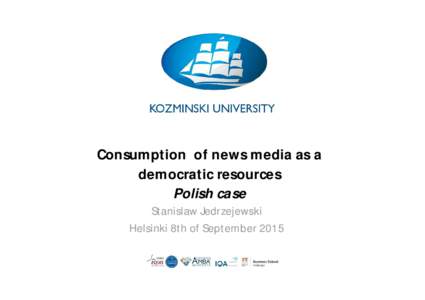Consumption of news media as a democratic resources Polish case Stanislaw Jedrzejewski Helsinki 8th of September 2015