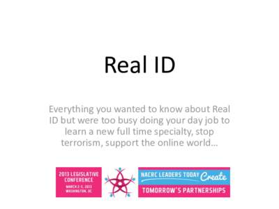 Real ID Everything you wanted to know about Real ID but were too busy doing your day job to learn a new full time specialty, stop terrorism, support the online world…