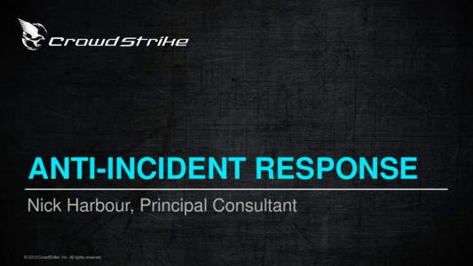 ANTI-INCIDENT RESPONSE Nick Harbour, Principal Consultant © 2012 CrowdStrike, Inc. All rights reserved. Nick Harbour - Bio • 14 Years of Intrusion Analysis