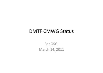 DMTF CMWG Status For OSGi March 14, 2011 CMWG’s Goal • CMWG: Cloud Management Workgroup