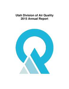 Utah Division of Air Quality 2015 Annual Report Division of Air Quality – 2015 Annual Report Table of Contents Introduction .............................................................................................