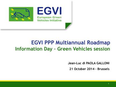 EGVI PPP Multiannual Roadmap Information Day – Green Vehicles session Jean-Luc di PAOLA GALLONI 21 October[removed]Brussels  1