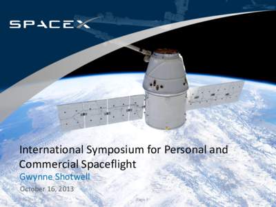 International Symposium for Personal and Commercial Spaceflight Gwynne Shotwell October 16, 2013 © SpaceX