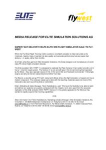 MEDIA RELEASE FOR ELITE SIMULATION SOLUTIONS AG  SUPER FAST DELIVERY HELPS ELITE WIN FLIGHT SIMULATOR SALE TO FLYWEST When the Fly-West Flight Training Centre wanted a new flight simulator to help train pilots at its Inn