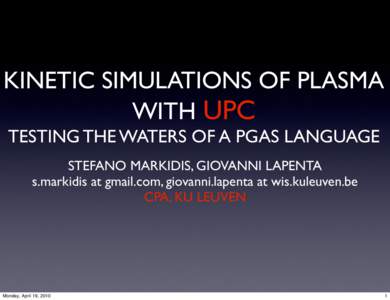 KINETIC SIMULATIONS OF PLASMA WITH UPC TESTING THE WATERS OF A PGAS LANGUAGE STEFANO MARKIDIS, GIOVANNI LAPENTA s.markidis at gmail.com, giovanni.lapenta at wis.kuleuven.be CPA, KU LEUVEN