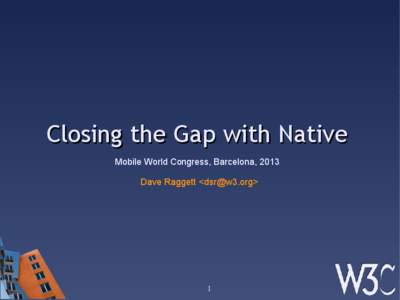Closing the Gap with Native Mobile World Congress, Barcelona, 2013 Dave Raggett <dsr@w3.org> 1