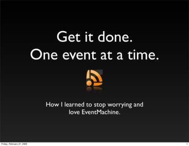 Get it done. One event at a time. How I learned to stop worrying and love EventMachine.  Friday, February 27, 2009