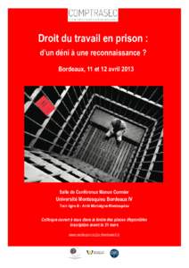 Droit du travail en prison : d’un déni à une reconnaissance ? Bordeaux, 11 et 12 avril 2013 Salle de Conférence Manon Cormier