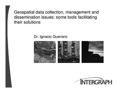 Geospatial data collection, management and dissemination issues: some tools facilitating their solutions Dr. Ignacio Guerrero