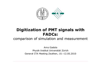 Digitization of PMT signals with FADCs: comparison of simulation and measurement Arno Gadola Physik-Institut Universität Zürich General CTA Meeting Zeuthen, 10.–