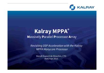 ® Kalray MPPA Massively Parallel Processor Array Revisiting DSP Acceleration with the Kalray MPPA Manycore Processor Benoît Dupont de Dinechin, CTO