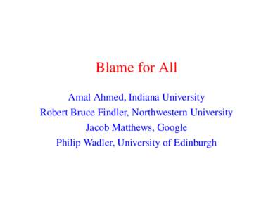Blame for All Amal Ahmed, Indiana University Robert Bruce Findler, Northwestern University Jacob Matthews, Google Philip Wadler, University of Edinburgh