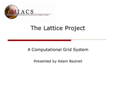 The Lattice Project  A Computational Grid System Presented by Adam Bazinet  What It Is