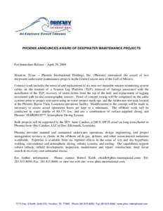 PHOENIX ANNOUNCES AWARD OF DEEPWATER MAINTENANCE PROJECTS  For Immediate Release – April 29, 2009 Houston, Texas -- Phoenix International Holdings, Inc. (Phoenix) announced the award of two deepwater underwater mainten
