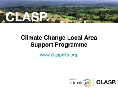 Climate Change Local Area Support Programme www.claspinfo.org CLASP Overview