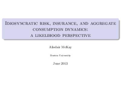 Idiosyncratic Risk, Insurance, and Aggregate Consumption Dynamics: A Likelihood Perspective; by Alisdair McKay, Boston University; Presented at a Workshop: Advances in Numerical Methods for Economics, June 28, 2013