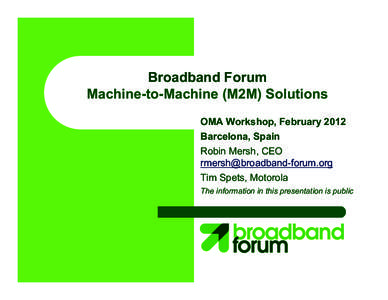 Broadband Forum Machine-to-Machine (M2M) Solutions OMA Workshop, February 2012 Barcelona, Spain Robin Mersh, CEO 