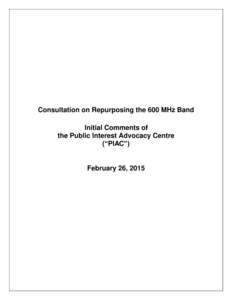 Consultation on Repurposing the 600 MHz Band Initial Comments of the Public Interest Advocacy Centre (“PIAC”)  February 26, 2015