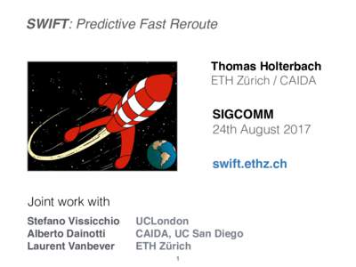 SWIFT: Predictive Fast Reroute Thomas Holterbach ETH Zürich / CAIDA SIGCOMM 24th August 2017