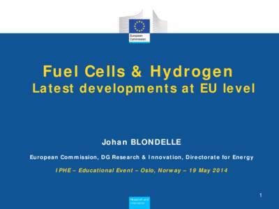 Fuel Cells & Hydrogen  Latest developments at EU level Johan BLONDELLE European Commission, DG Research & Innovation, Directorate for Energy