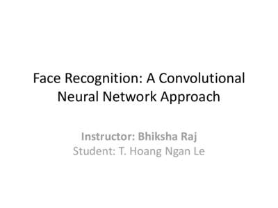 Face Recognition: A Convolutional Neural Network Approach Instructor: Bhiksha Raj Student: T. Hoang Ngan Le  The Problem