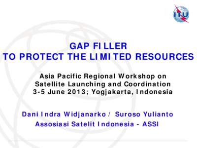 GAP FILLER TO PROTECT THE LIMITED RESOURCES Asia Pacific Regional Workshop on Satellite Launching and Coordination 3-5 June 2013; Yogjakarta, Indonesia Dani Indra Widjanarko / Suroso Yulianto