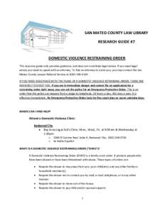 SAN MATEO COUNTY LAW LIBRARY RESEARCH GUIDE #7 DOMESTIC VIOLENCE RESTRAINING ORDER This resource guide only provides guidance, and does not constitute legal advice. If you need legal advice you need to speak with an atto